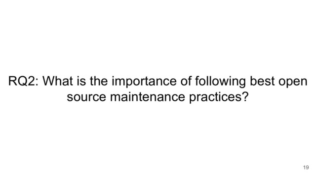 RQ2: What is the importance of following best open
source maintenance practices?
19

