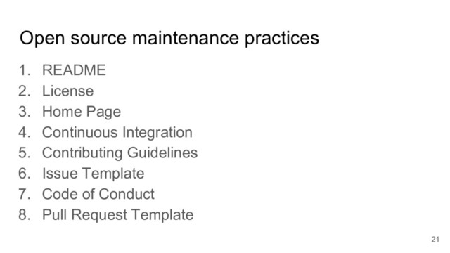 Open source maintenance practices
1. README
2. License
3. Home Page
4. Continuous Integration
5. Contributing Guidelines
6. Issue Template
7. Code of Conduct
8. Pull Request Template
21
