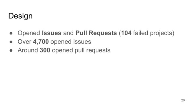 Design
● Opened Issues and Pull Requests (104 failed projects)
● Over 4,700 opened issues
● Around 300 opened pull requests
26
