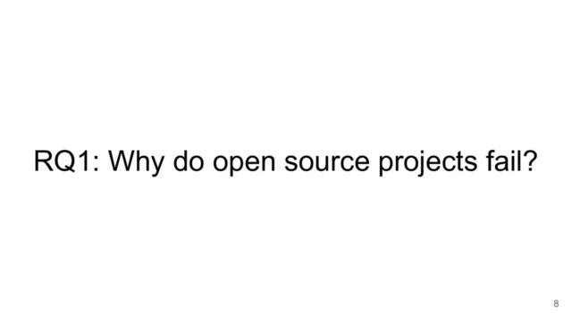 RQ1: Why do open source projects fail?
8
