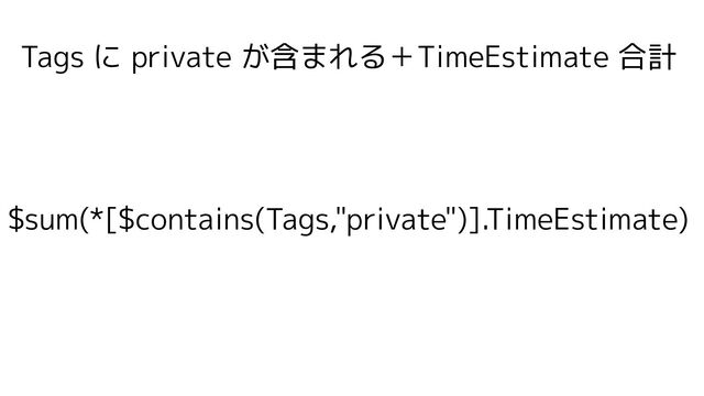 Tags に private が含まれる＋TimeEstimate 合計
$sum(*[$contains(Tags,"private")].TimeEstimate)
