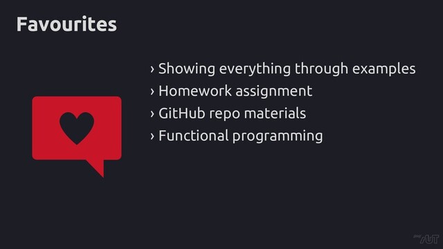 Favourites
› Showing everything through examples
› Homework assignment
› GitHub repo materials
› Functional programming
