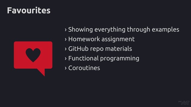Favourites
› Showing everything through examples
› Homework assignment
› GitHub repo materials
› Functional programming
› Coroutines
