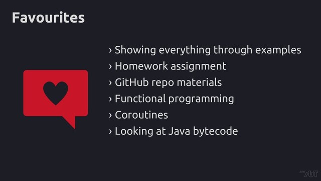 Favourites
› Showing everything through examples
› Homework assignment
› GitHub repo materials
› Functional programming
› Coroutines
› Looking at Java bytecode
