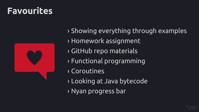Favourites
› Showing everything through examples
› Homework assignment
› GitHub repo materials
› Functional programming
› Coroutines
› Looking at Java bytecode
› Nyan progress bar
