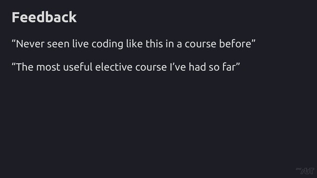 Feedback
“Never seen live coding like this in a course before”
“The most useful elective course I’ve had so far”
