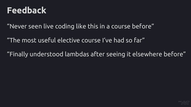 Feedback
“Never seen live coding like this in a course before”
“The most useful elective course I’ve had so far”
“Finally understood lambdas after seeing it elsewhere before”
