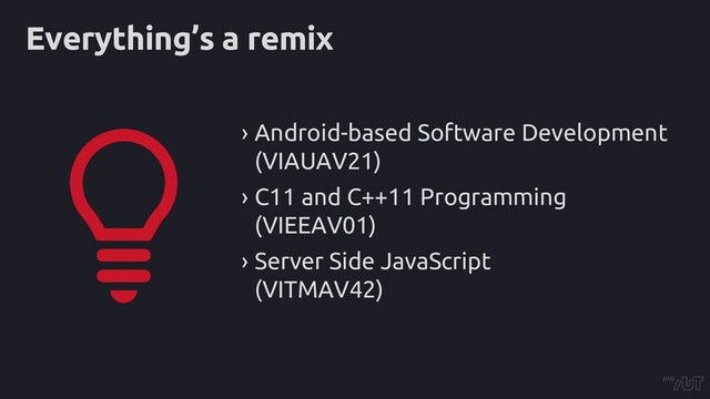 Everything’s a remix
› Android-based Software Development
(VIAUAV21)
› C11 and C++11 Programming
(VIEEAV01)
› Server Side JavaScript
(VITMAV42)
