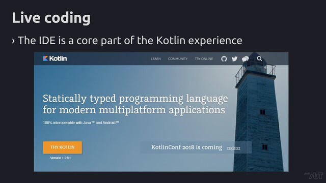Live coding
› The IDE is a core part of the Kotlin experience
