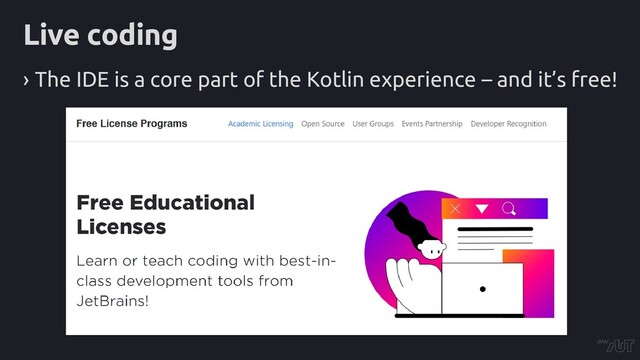 Live coding
› The IDE is a core part of the Kotlin experience – and it’s free!
