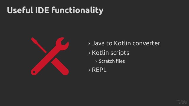 Useful IDE functionality
› Java to Kotlin converter
› Kotlin scripts
› Scratch files
› REPL

