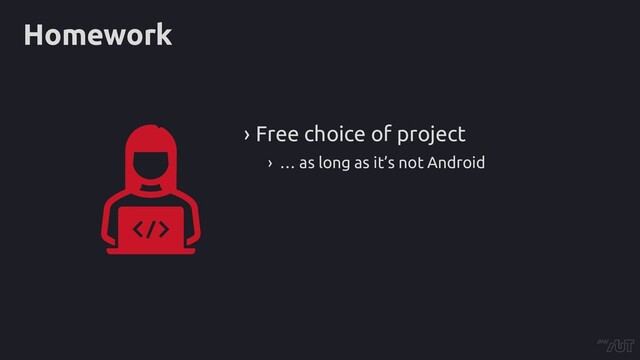 Homework
› Free choice of project
› … as long as it’s not Android
