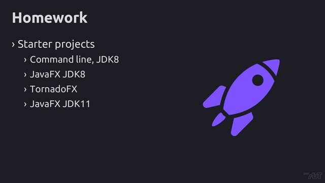 Homework
› Starter projects
› Command line, JDK8
› JavaFX JDK8
› TornadoFX
› JavaFX JDK11

