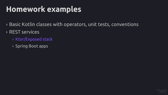 Homework examples
› Basic Kotlin classes with operators, unit tests, conventions
› REST services
› Ktor/Exposed stack
› Spring Boot apps

