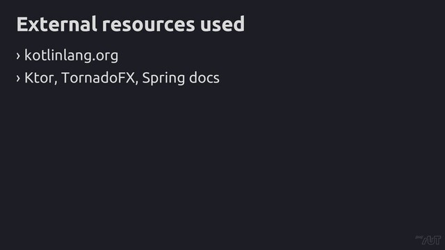 External resources used
› kotlinlang.org
› Ktor, TornadoFX, Spring docs
