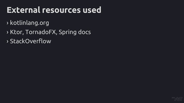 External resources used
› kotlinlang.org
› Ktor, TornadoFX, Spring docs
› StackOverflow
