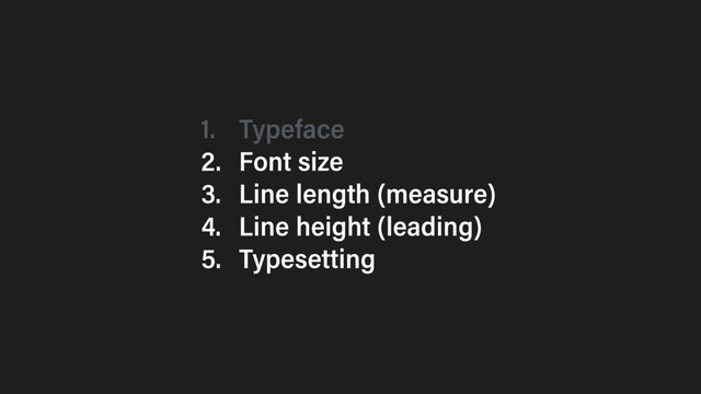1. Typeface
2. Font size
3. Line length (measure)
4. Line height (leading)
5. Typesetting
