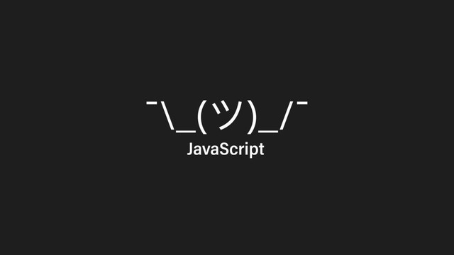 ¯\_(ツ)_/¯
JavaScript

