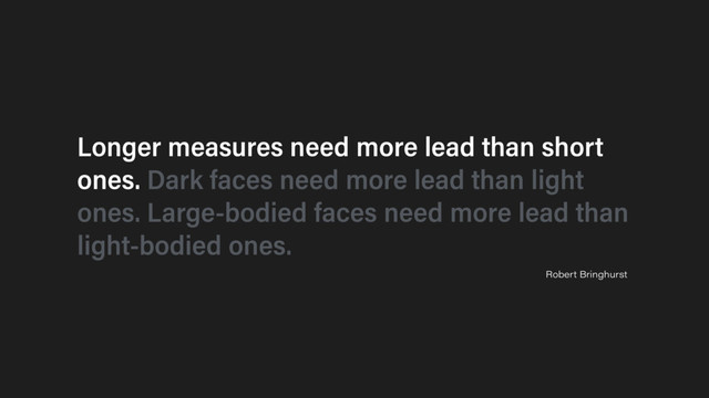 Longer measures need more lead than short
ones. Dark faces need more lead than light
ones. Large-bodied faces need more lead than
light-bodied ones.
Robert Bringhurst
