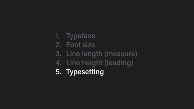 1. Typeface
2. Font size
3. Line length (measure)
4. Line height (leading)
5. Typesetting
