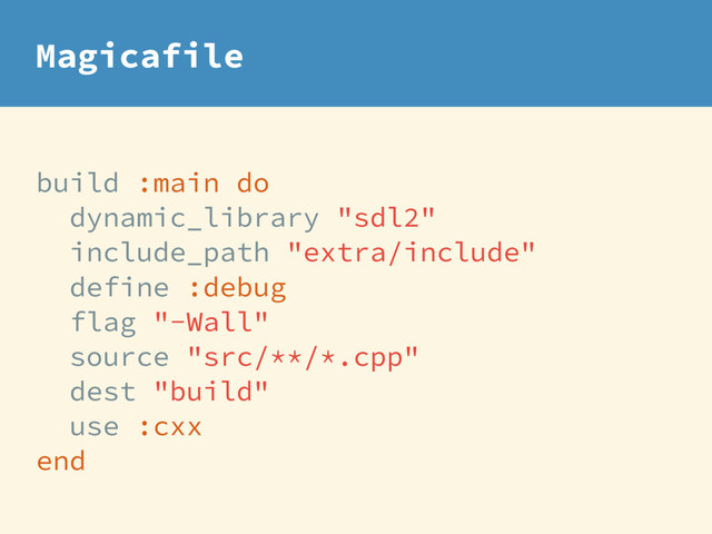 build :main do
dynamic_library "sdl2"
include_path "extra/include"
define :debug
flag "-Wall"
source "src/**/*.cpp"
dest "build"
use :cxx
end
Magicafile
