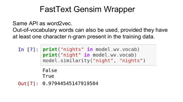 Same API as word2vec.
Out-of-vocabulary words can also be used, provided they have
at least one character n-gram present in the training data.
FastText Gensim Wrapper
