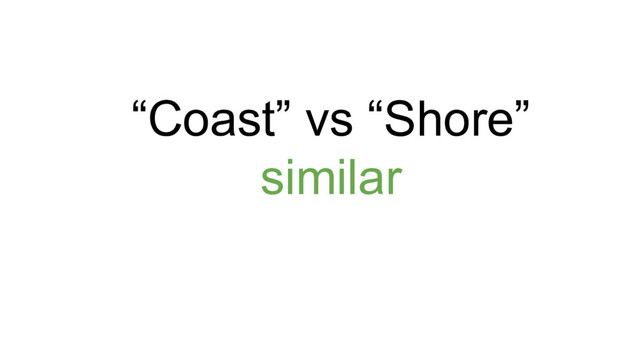 “Coast” vs “Shore”
similar
