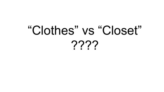 “Clothes” vs “Closet”
????
