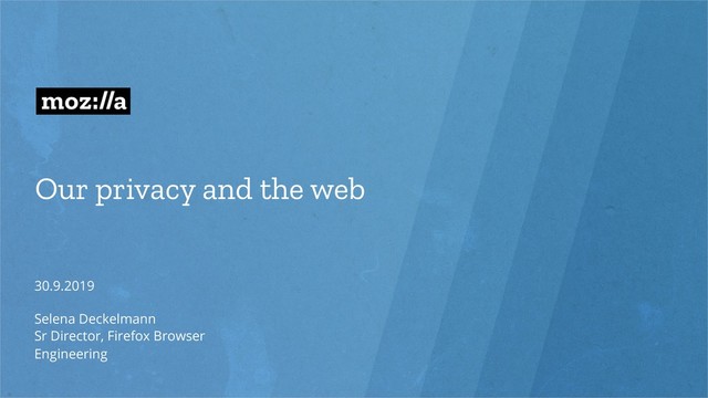 Our privacy and the web
30.9.2019
Selena Deckelmann
Sr Director, Firefox Browser
Engineering
