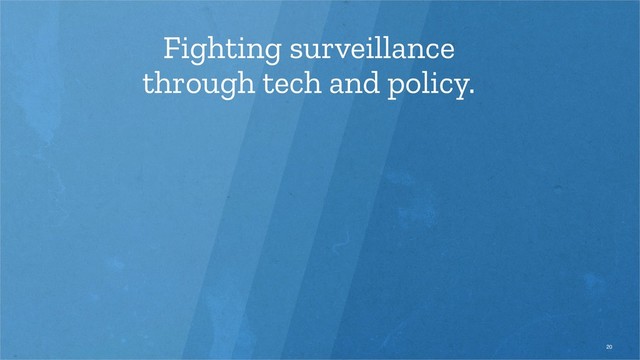 Fighting surveillance
through tech and policy.
20
