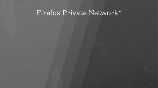 Firefox Private Network*
24
