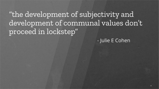 “the development of subjectivity and
development of communal values don’t
proceed in lockstep”
8
- Julie E Cohen
