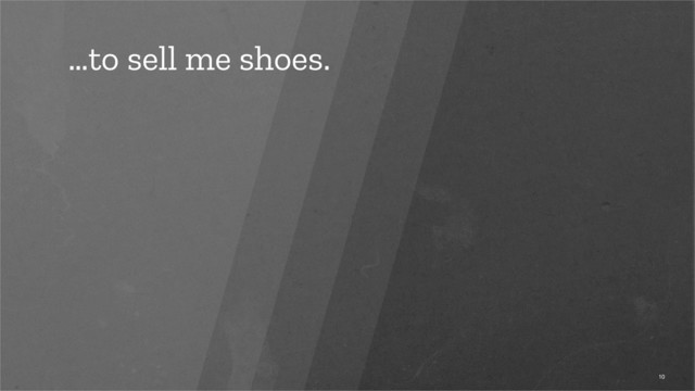 …to sell me shoes.
10
