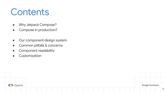 Contents
● Why Jetpack Compose?
● Compose in production?
● Our component design system
● Common pitfalls & concerns
● Component readability
● Customization
4
