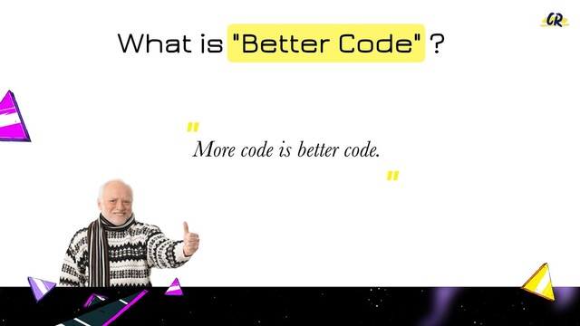 What is "Better Code" ?
More code is better code.
"
"
