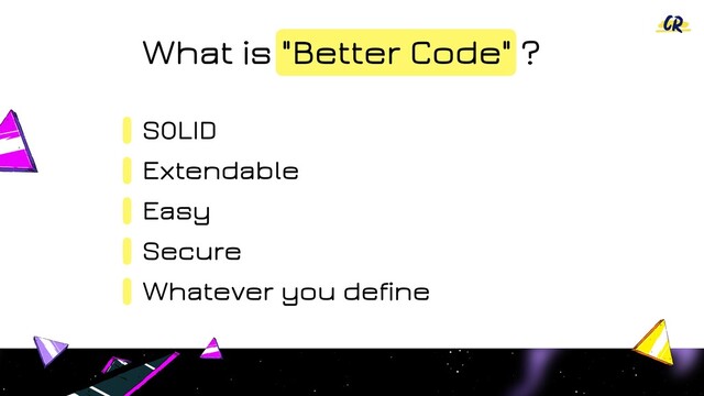 SOLID
Extendable
Easy
Secure
What is "Better Code" ?
Whatever you define
