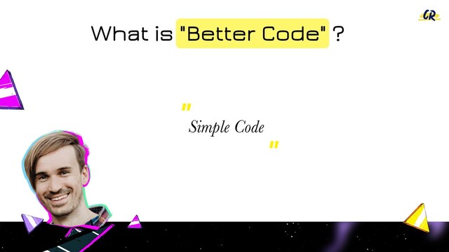 Simple Code
"
"
What is "Better Code" ?
