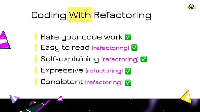 Coding With Refactoring
Make your code work
Easy to read (refactoring)
Self-explaining (refactoring)
Expressive (refactoring)
Consistent (refactoring)
✅
✅
✅
✅
✅
