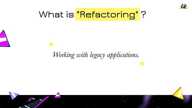 What is "Refactoring" ?
Working with legacy applications.
"
"
