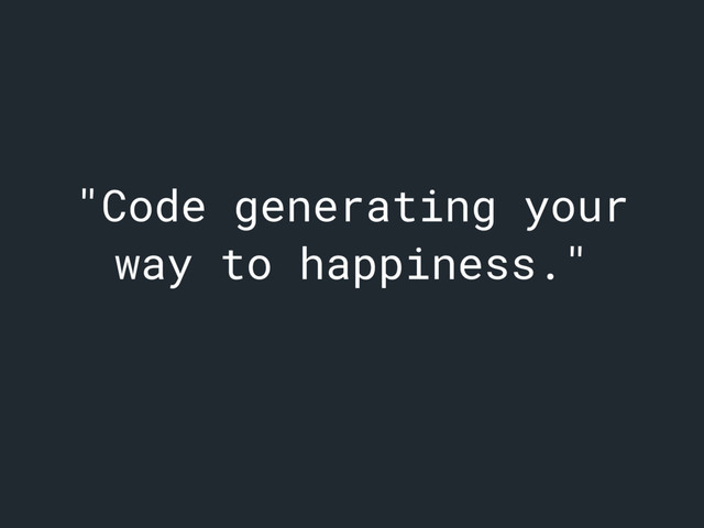 "Code generating your
way to happiness."

