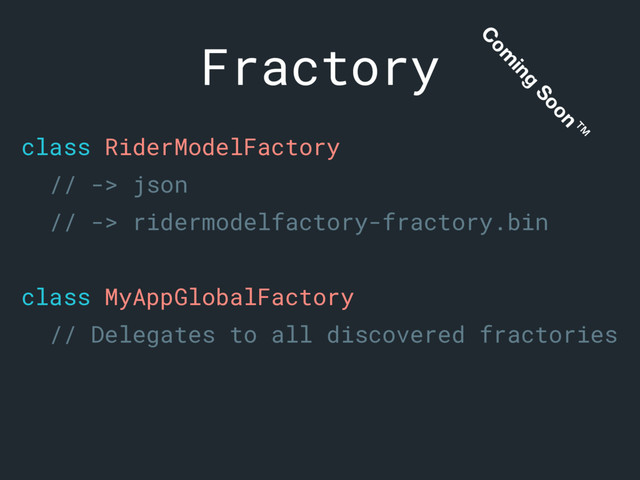 class RiderModelFactory
// -> json
// -> ridermodelfactory-fractory.bin
class MyAppGlobalFactory
// Delegates to all discovered fractories
Fractory
C
om
ing
Soon™
