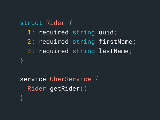 struct Rider {
1: required string uuid;
2: required string firstName;
3: required string lastName;
}a
service UberService {a
Rider getRider()
}b
