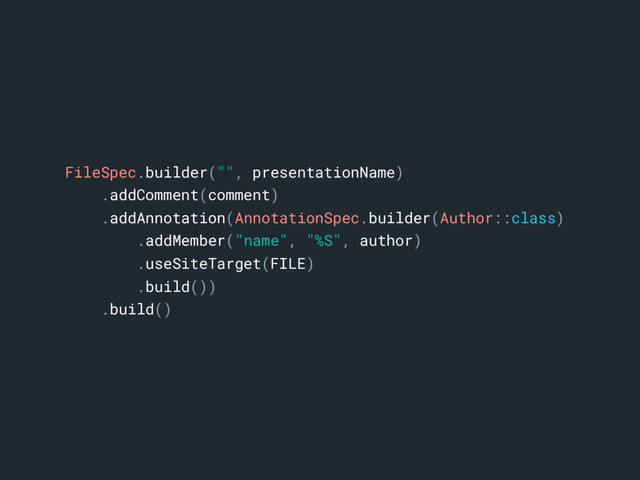 FileSpec.builder("", presentationName)a
.addComment(comment)
.addAnnotation(AnnotationSpec.builder(Author::class)
.addMember("name", "%S", author)
.useSiteTarget(FILE)
.build())
.build()b
