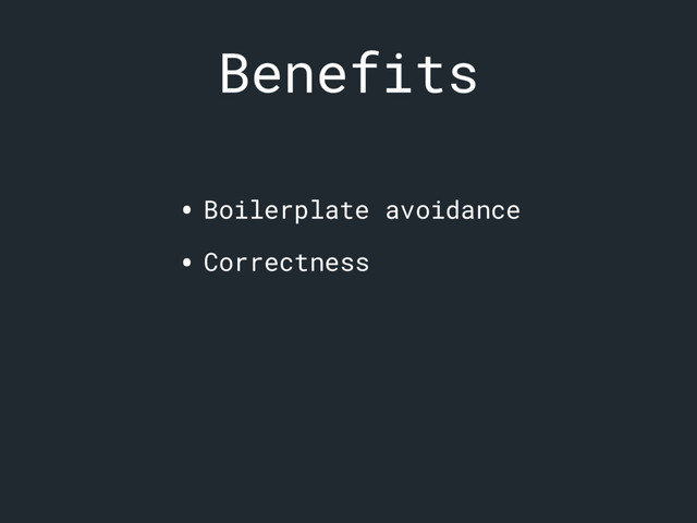 Benefits
• Boilerplate avoidance
• Correctness
