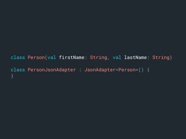 class Person(val firstName: String, val lastName: String)m
class PersonJsonAdapter : JsonAdapter() {a
}l
