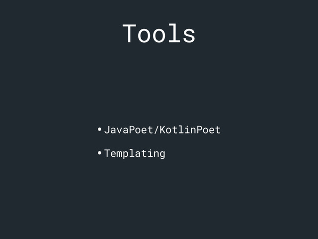 Tools
•JavaPoet/KotlinPoet
•Templating
