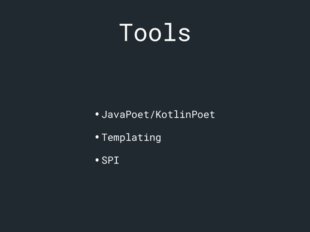 Tools
•JavaPoet/KotlinPoet
•Templating
•SPI
