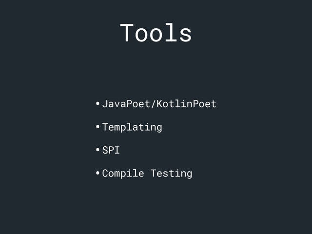 Tools
•JavaPoet/KotlinPoet
•Templating
•SPI
•Compile Testing

