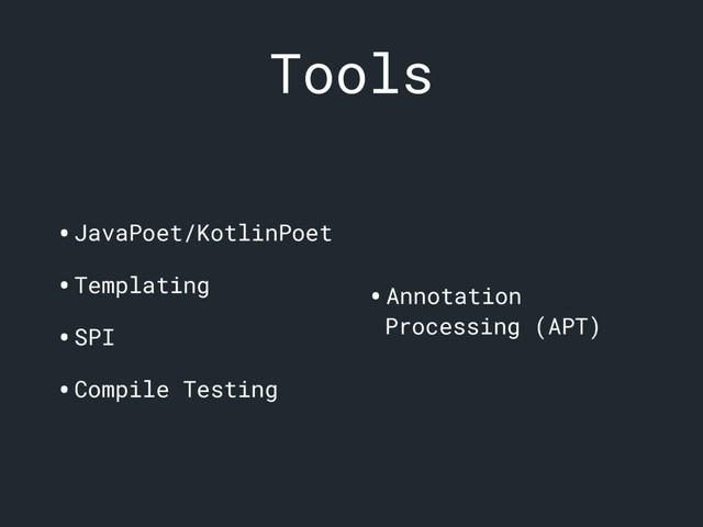 Tools
•JavaPoet/KotlinPoet
•Templating
•SPI
•Compile Testing
•Annotation
Processing (APT)
