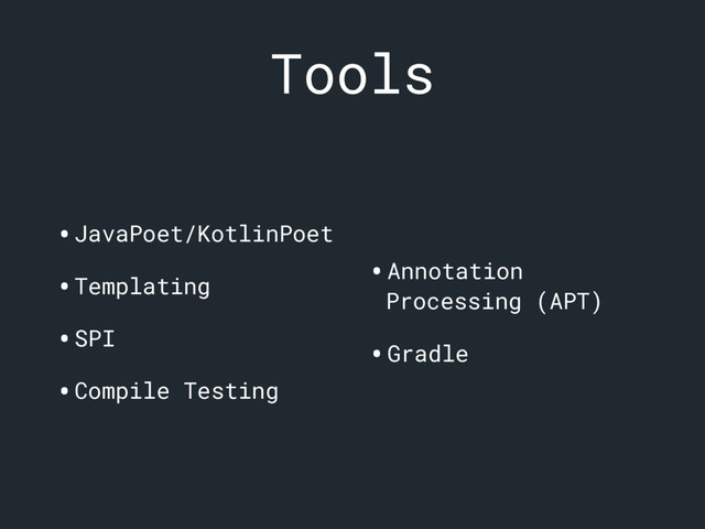 Tools
•JavaPoet/KotlinPoet
•Templating
•SPI
•Compile Testing
•Annotation
Processing (APT)
•Gradle
